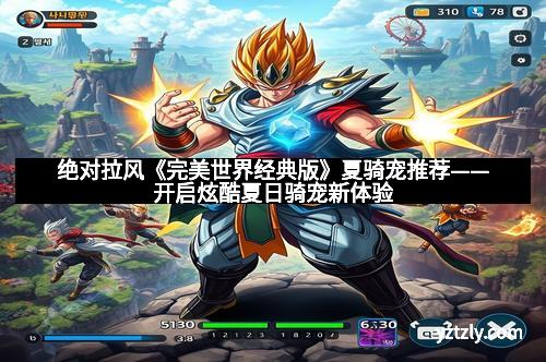 绝对拉风《完美世界经典版》夏骑宠推荐——开启炫酷夏日骑宠新体验